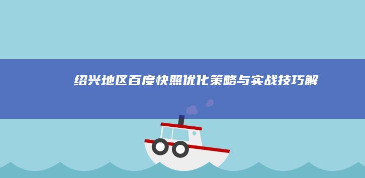 绍兴地区百度快照优化策略与实战技巧解析