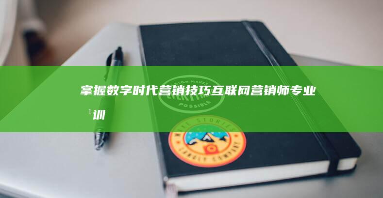 掌握数字时代营销技巧：互联网营销师专业培训