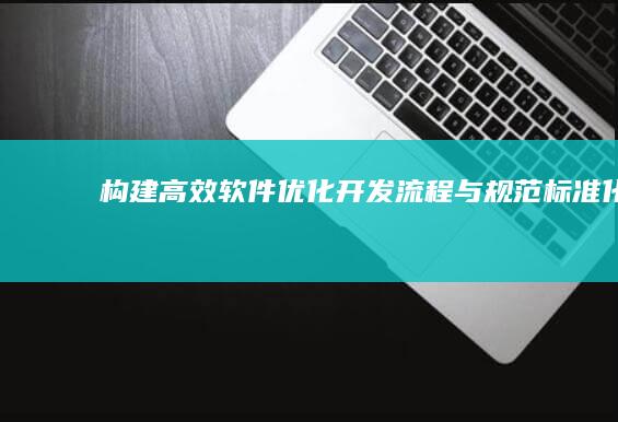 构建高效软件：优化开发流程与规范标准化